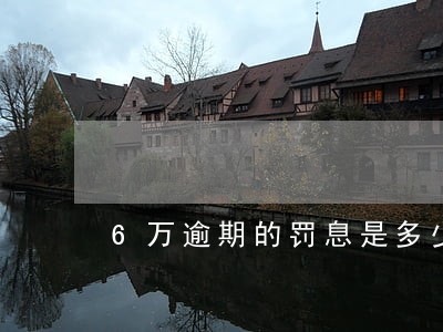 6万逾期的罚息是多少 6万逾期的罚息是多少