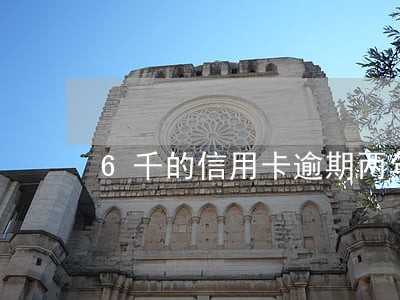 6千的信用卡逾期两年 6千的信用卡逾期两年