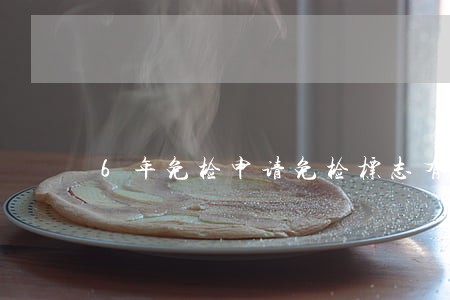 6年免检申请免检标志有逾期吗 6年免检申请免检标志有逾期吗
