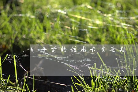 6年前的信用卡有逾期 6年前的信用卡有逾期