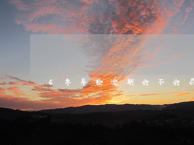 6年车检逾期会不会罚款 6年车检逾期会不会罚款