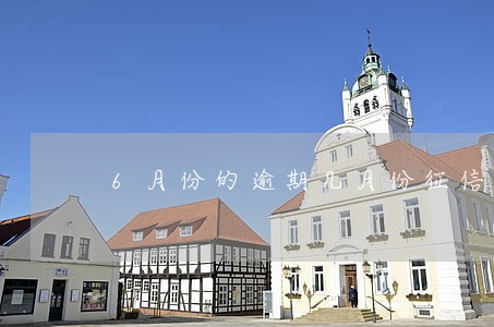 6月份的逾期几月份征信显示 6月份的逾期几月份征信显示