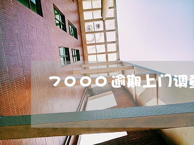 7000逾期上门调查 7000逾期上门调查