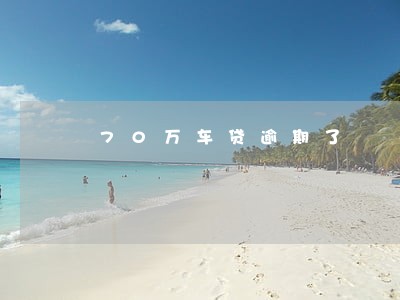 70万车贷逾期了 70万车贷逾期了
