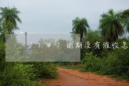 7147逾期没有催收怎么回事 7147逾期没有催收怎么回事