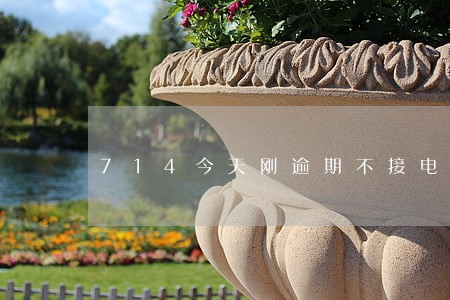 714今天刚逾期不接电话 714今天刚逾期不接电话