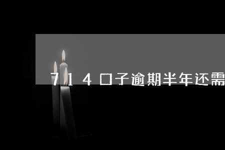 714口子逾期半年还需要还吗 714口子逾期半年还需要还吗