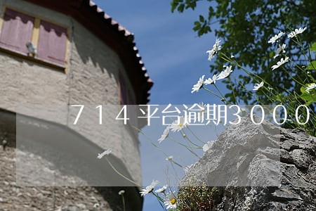 714平台逾期3000 714平台逾期3000