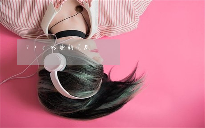 714的逾期罚息 714的逾期罚息
