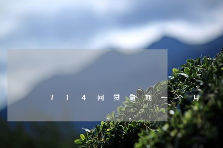 714网贷逾期一个月 714网贷逾期一个月