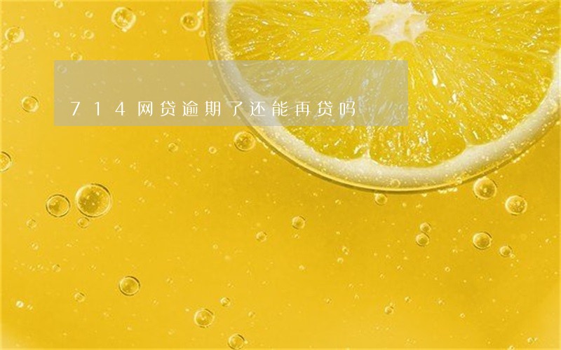 714网贷逾期了还能再贷吗 714网贷逾期了还能再贷吗