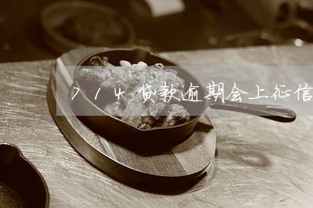 714贷款逾期会上征信吗 714贷款逾期会上征信吗