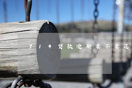 714贷款逾期要不要还 714贷款逾期要不要还