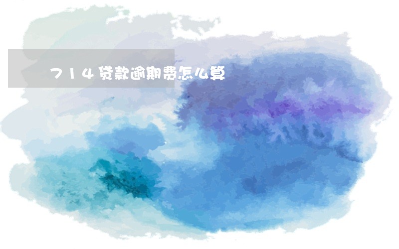 714贷款逾期费怎么算 714贷款逾期费怎么算