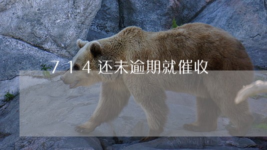 714还未逾期就催收 714还未逾期就催收