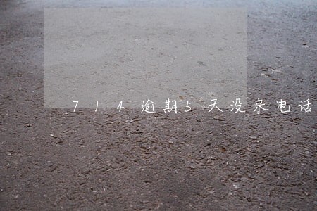 714逾期5天没来电话 714逾期5天没来电话