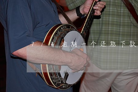 714逾期一个还能下款的平台 714逾期一个还能下款的平台