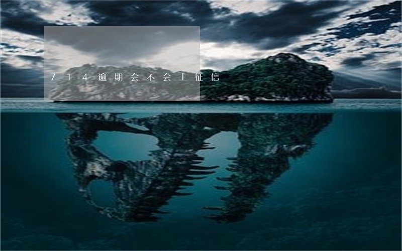 714逾期会不会上征信 714逾期会不会上征信