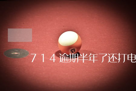 714逾期半年了还打电话吗