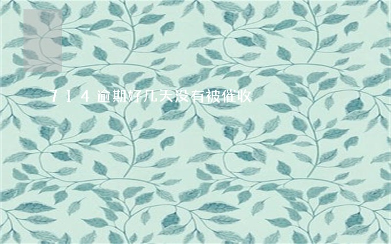 714逾期好几天没有被催收 714逾期好几天没有被催收