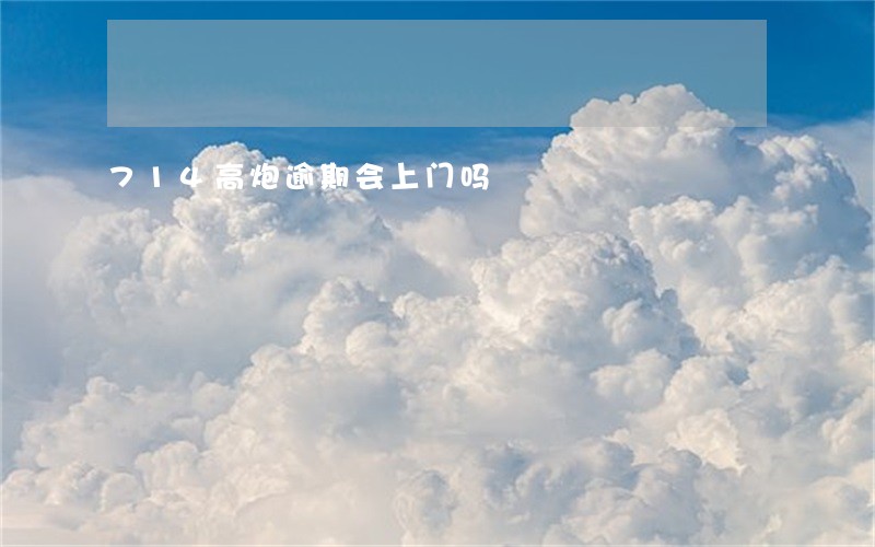 714高炮逾期会上门吗 714高炮逾期会上门吗
