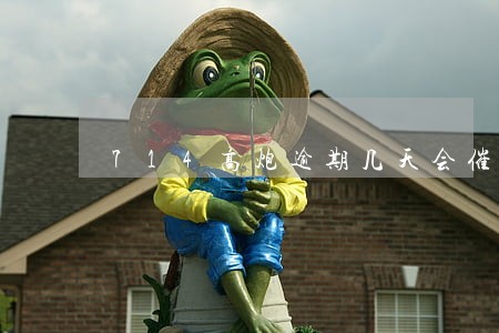 714高炮逾期几天会催款 714高炮逾期几天会催款