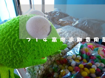 714高炮逾期费用最高多少