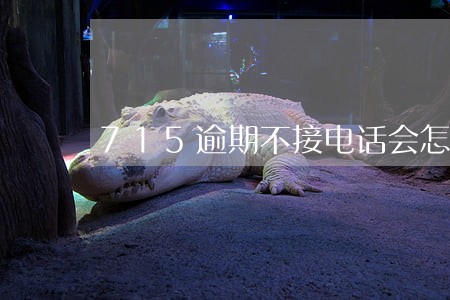 715逾期不接电话会怎样 715逾期不接电话会怎样