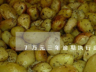 7万元三年逾期执行庭利息多少 7万元三年逾期执行庭利息多少