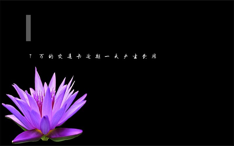 7万的交通卡逾期一天产生费用 7万的交通卡逾期一天产生费用