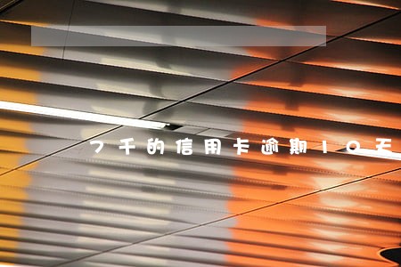 7千的信用卡逾期10天 7千的信用卡逾期10天