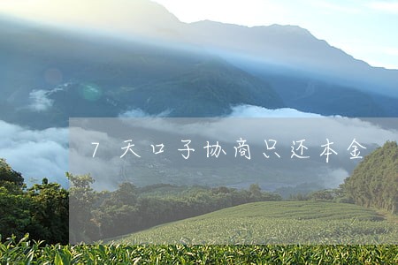7天口子协商只还本金 7天口子协商只还本金