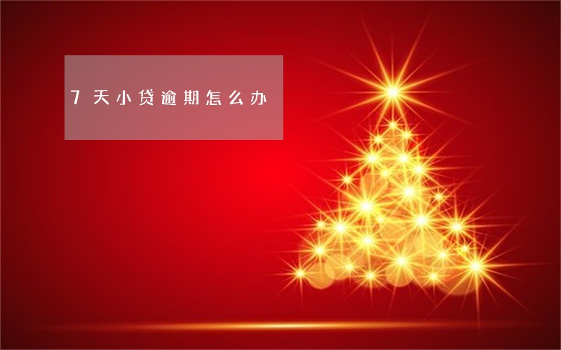 7天小贷逾期怎么办 7天小贷逾期怎么办