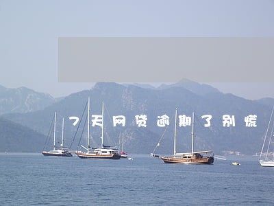 7天网贷逾期了别慌 7天网贷逾期了别慌