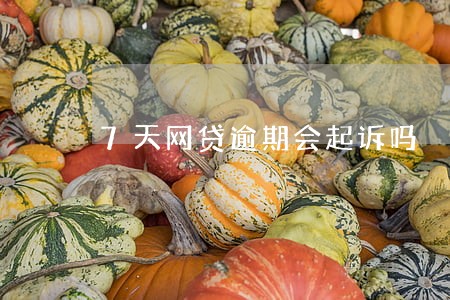 7天网贷逾期会起诉吗 7天网贷逾期会起诉吗