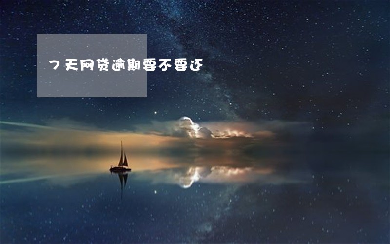 7天网贷逾期要不要还 7天网贷逾期要不要还