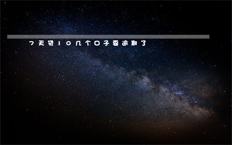 7天贷10几个口子要逾期了 7天贷10几个口子要逾期了