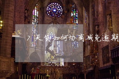 7天贷如何协商减免逾期费 7天贷如何协商减免逾期费