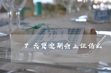 7天贷逾期会上证信么 7天贷逾期会上证信么