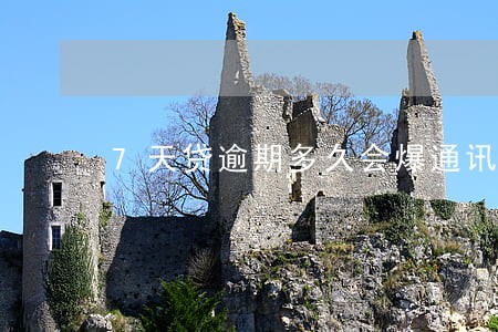 7天贷逾期多久会爆通讯录 7天贷逾期多久会爆通讯录