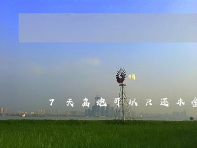 7天高炮可以只还本金吗 7天高炮可以只还本金吗