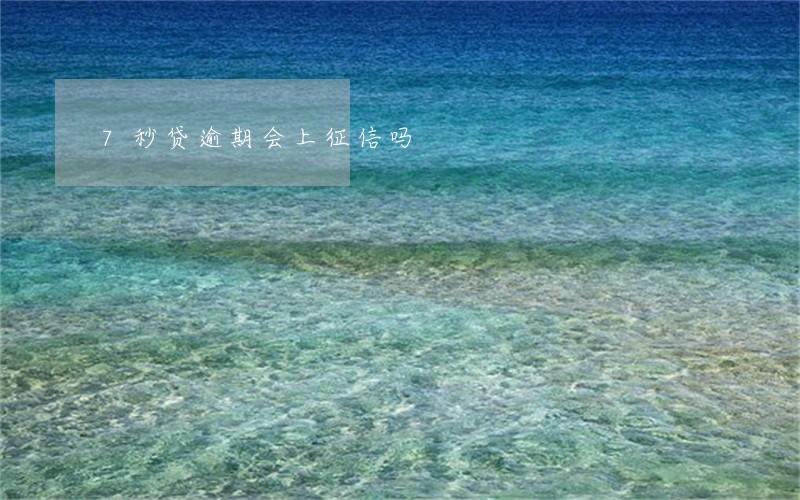 7秒贷逾期会上征信吗 7秒贷逾期会上征信吗
