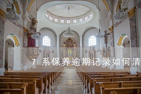 7系保养逾期记录如何清楚 7系保养逾期记录如何清楚