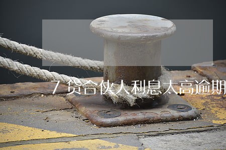 7贷合伙人利息太高逾期 7贷合伙人利息太高逾期