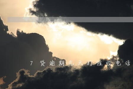 7贷逾期几天打催收电话 7贷逾期几天打催收电话