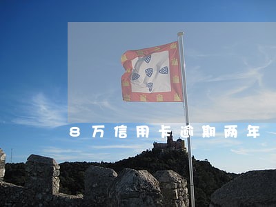 8万信用卡逾期两年 8万信用卡逾期两年