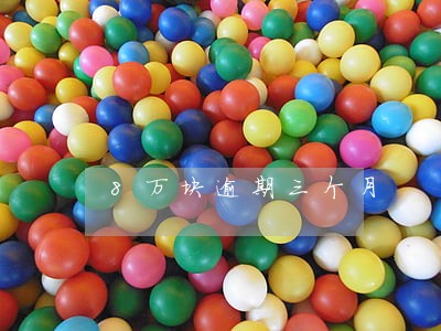 8万块逾期三个月 8万块逾期三个月