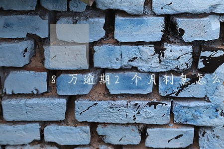8万逾期2个月利息怎么算的 8万逾期2个月利息怎么算的
