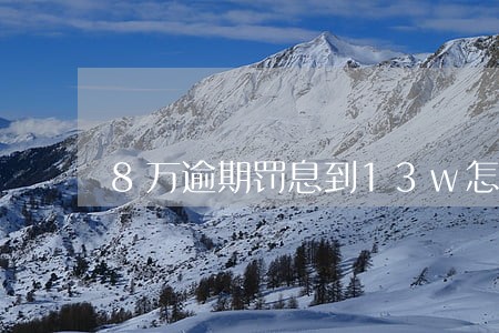8万逾期罚息到13w怎么办 8万逾期罚息到13w怎么办