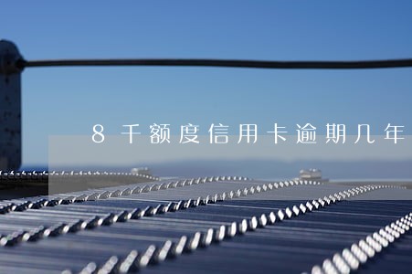 8千额度信用卡逾期几年了 8千额度信用卡逾期几年了